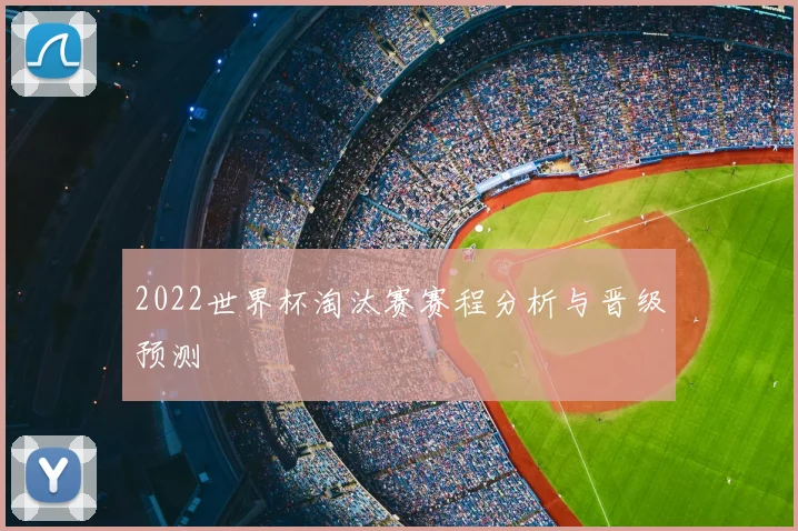 2022世界杯淘汰赛赛程分析与晋级预测