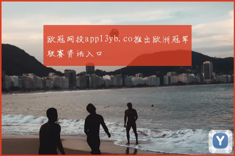 欧冠网投app13yb.co推出欧洲冠军联赛资讯入口
