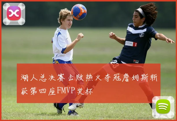 湖人总决赛击败热火夺冠詹姆斯斩获第四座FMVP奖杯